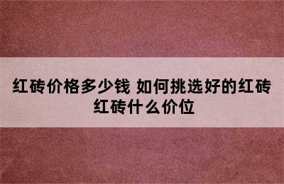 红砖价格多少钱 如何挑选好的红砖 红砖什么价位